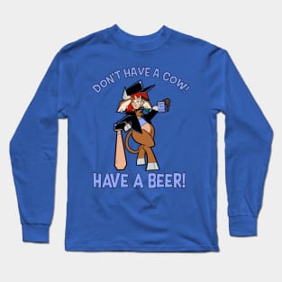 Don't Have A Cow!  Have A Beer! Long Sleeve T-Shirt